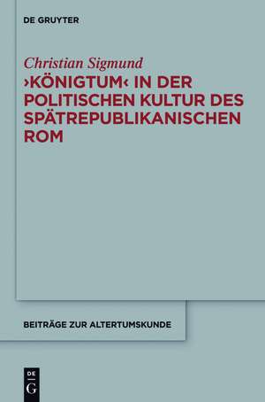 'Königtum' in der politischen Kultur des spätrepublikanischen Rom de Christian Sigmund