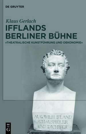 August Wilhelm Ifflands Berliner Bühne: »Theatralische Kunstführung und Oekonomie« de Klaus Gerlach