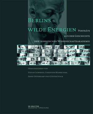 Berlins wilde Energien – Porträts aus der Geschichte der Leibnizschen Wissenschaftsakademie de Stephan Leibfried