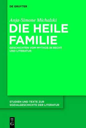 Die heile Familie: Geschichten vom Mythos in Recht und Literatur de Anja-Simone Michalski