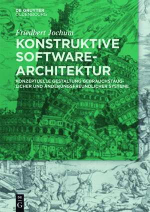 Konstruktive Software-Architektur: Konzeptuelle Gestaltung gebrauchstauglicher und änderungsfreundlicher Systeme de Friedbert Jochum
