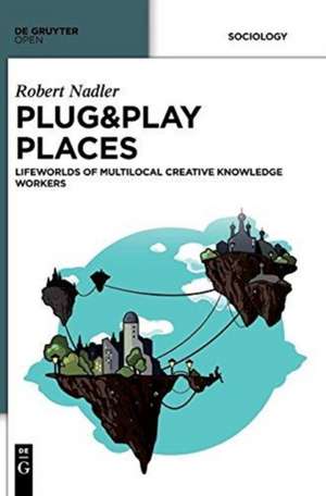 Plug&Play Places: Lifeworlds of Multilocal Creative Knowledge Workers de Robert Nadler