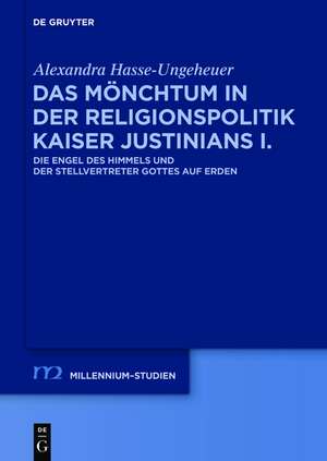 Das Mönchtum in der Religionspolitik Kaiser Justinians I.: Die Engel des Himmels und der Stellvertreter Gottes auf Erden de Alexandra Hasse-Ungeheuer