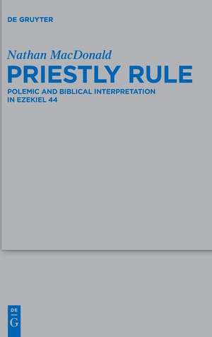 Priestly Rule: Polemic and Biblical Interpretation in Ezekiel 44 de Nathan MacDonald