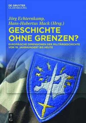 Geschichte ohne Grenzen?: Europäische Dimensionen der Militärgeschichte vom 19. Jahrhundert bis heute de Jörg Echternkamp