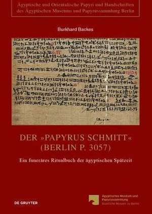 Der „Papyrus Schmitt“ (Berlin P. 3057): Ein funeräres Ritualbuch der ägyptischen Spätzeit de Burkhard Backes