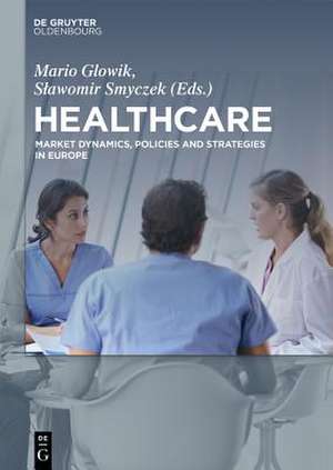 Healthcare: Market Dynamics, Policies and Strategies in Europe de Mario Glowik