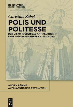 Polis und Politesse: Athen in England und Frankreich (ca. 1630-1760) de Christine Zabel