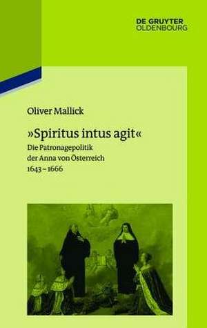 »Spiritus intus agit«: Die Patronagepolitik der Anna von Österreich 1643–1666. Inszenierungsstrategie, Hofhaltungspraxis, Freundschaftsrhetorik de Oliver Mallick