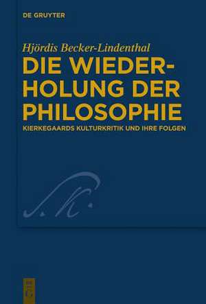 Die Wiederholung der Philosophie: Kierkegaards Kulturkritik und ihre Folgen de Hjördis Becker-Lindenthal