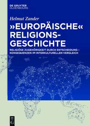 "Europäische" Religionsgeschichte: Religiöse Zugehörigkeit durch Entscheidung - Konsequenzen im interkulturellen Vergleich de Helmut Zander