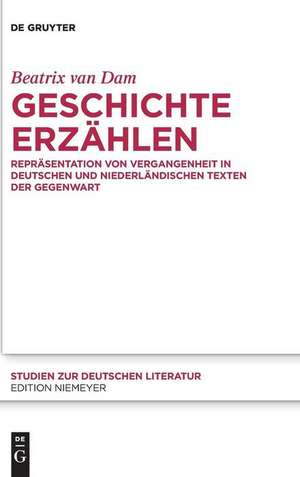 Geschichte erzählen: Repräsentation von Vergangenheit in deutschen und niederländischen Texten der Gegenwart de Beatrix Theresa van Dam