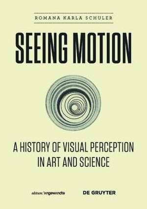 Seeing Motion: A History of Visual Perception in Art and Science de Romana Karla Schuler