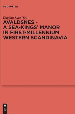 Avaldsnes - A Sea-Kings' Manor in First-Millennium Western Scandinavia de Dagfinn Skre