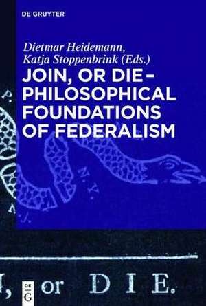 Join, or Die - Philosophical Foundations of Federalism: Philosophical Foundations of Federalism de Dietmar Heidemann