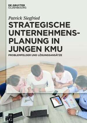 Strategische Unternehmensplanung in jungen KMU: Problemfelder und Lösungsansätze de Patrick Siegfried