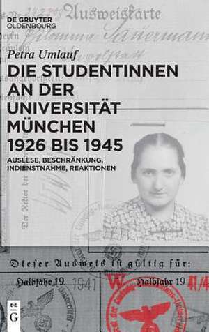 Die Studentinnen an der Universität München 1926 bis 1945: Auslese, Beschränkung, Indienstnahme, Reaktionen de Petra Umlauf