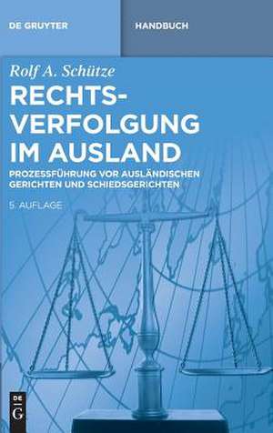 Rechtsverfolgung im Ausland: Prozessführung vor ausländischen Gerichten und Schiedsgerichten de Rolf Schütze