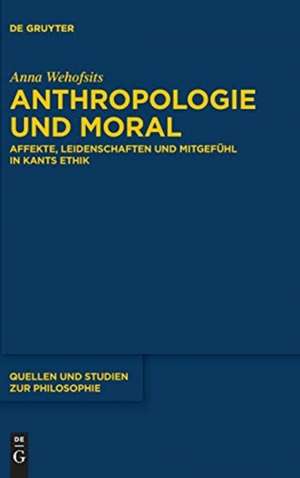 Anthropologie und Moral: Affekte, Leidenschaften und Mitgefühl in Kants Ethik de Anna Wehofsits