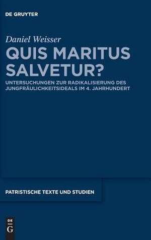 Quis Maritus Salvetur?: Untersuchungen Zur Radikalisierung Des Jungfraulichkeitsideals Im 4. Jahrhundert de Daniel Weisser