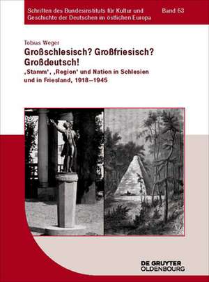 Grossschlesisch? Grossfriesisch? Grossdeutsch!: Stamm, Region Und Nation in Schlesien Und in Friesland, 1918-1945 de Tobias Weger