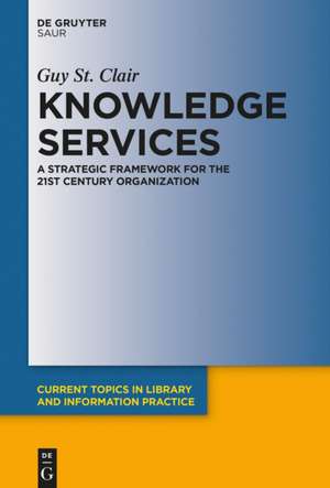 Knowledge Services: A Strategic Framework for the 21st Century Organization de Guy St. Clair