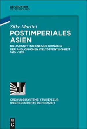 Postimperiales Asien: Die Zukunft Indiens und Chinas in der anglophonen Weltöffentlichkeit 1919-1939 de Silke Martini