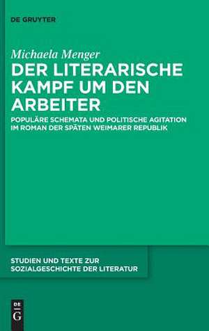 Der Literarische Kampf Um Den Arbeiter: Populare Schemata Und Politische Agitation Im Roman Der Spaten Weimarer Republik de Michaela Menger