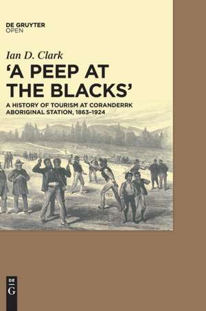 A Peep at the Blacks': A History of Tourism at Coranderrk Aboriginal Station, 1863-1924 de Ian Clark