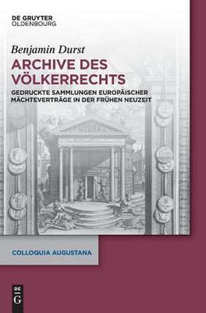 Archive Des Volkerrechts: Gedruckte Sammlungen Europaischer Machtevertrage in Der Fruhen Neuzeit de Benjamin Durst