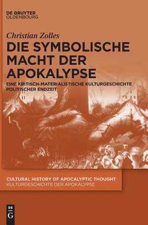 Die Symbolische Macht Der Apokalypse: Eine Kritisch-Materialistische Kulturgeschichte Politischer Endzeit de Christian Zolles