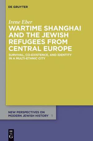 Wartime Shanghai and the Jewish Refugees from Central Europe de Irene Eber