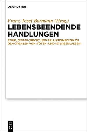 Lebensbeendende Handlungen: Ethik, Medizin und Recht zur Grenze von ‚Töten‘ und ‚Sterbenlassen‘ de Franz-Josef Bormann