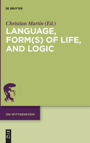 Language, Form(s) of Life, and Logic de Christian Martin