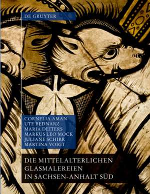 Die mittelalterlichen Glasmalereien in Sachsen–Anhalt Süd (ohne Halberstadt und Naumburg) de Cornelia Aman