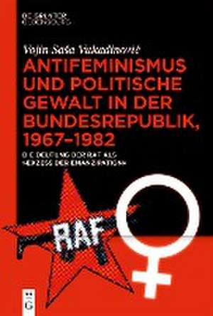 Antifeminismus und politische Gewalt in der Bundesrepublik, 1967-1982 de Vojin Sasa Vukadinovic