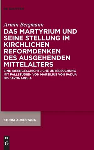 Das Martyrium und seine Stellung im kirchlichen Reformdenken des ausgehenden Mittelalters de Armin Bergmann