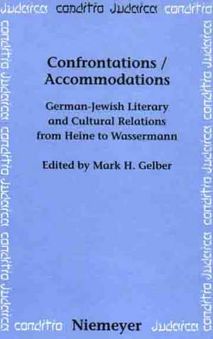 Confrontations / Accommodations: German-Jewish Literary and Cultural Relations from Heine to Wassermann de Mark H. Gelber
