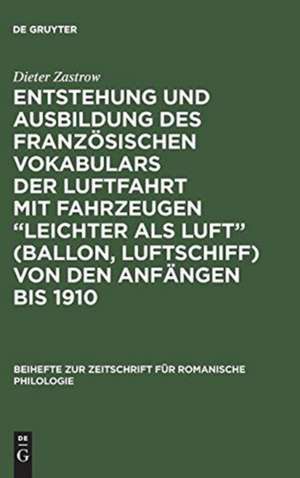 Entstehung und Ausbildung des französischen Vokabulars der Luftfahrt mit Fahrzeugen "leichter als Luft" (Ballon, Luftschiff) von den Anfängen bis 1910 de Dieter Zastrow