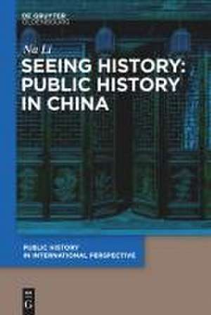 Seeing History: Public History in China de Na Li