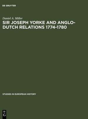 Sir Joseph Yorke and Anglo-Dutch relations 1774-1780 de Daniel A. Miller