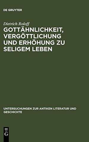 Gottähnlichkeit, Vergöttlichung und Erhöhung zu seligem Leben: Untersuchungen zur Herkunft der platonischen Angleichung an Gott de Dietrich Roloff