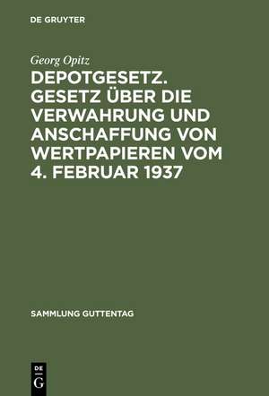 Depotgesetz. Gesetz über die Verwahrung und Anschaffung von Wertpapieren vom 4. Februar 1937: Nebst einem ausführlichen Anhang: Schrankfächer und Verwahrstücke und zahlreiche Anlagen de Georg Opitz