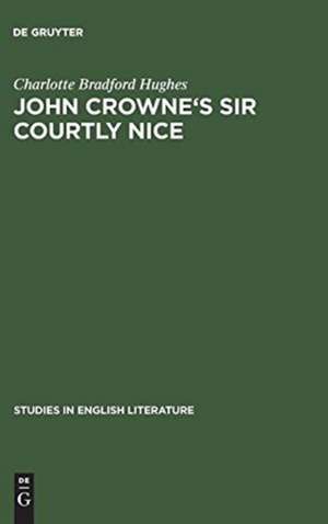 John Crowne's Sir Courtly Nice: A critical edition de Charlotte Bradford Hughes