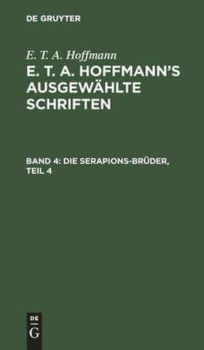 Die Serapions-Brüder: gesammelte Erzählungen und Mährchen ; Bd. 4, aus: [Ausgewählte Schriften] E. T. A. Hoffmann's ausgewählte Schriften, Bd. 4 de Ernst Theodor Amadeus Hoffmann