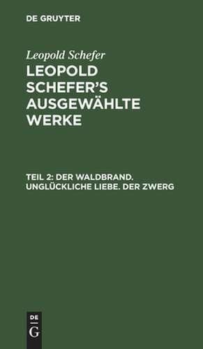 Der Waldbrand. Unglückliche Liebe. Der Zwerg: aus: [Ausgewählte Werke] Leopold Schefer's ausgewählte Werke, Th. 2 de Leopold Schefer