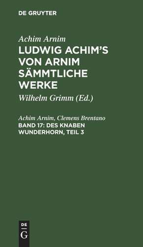 Des Knaben Wunderhorn: alte deutsche Lieder. 3, aus: [Sämmtliche Werke ] Ludwig Achim's von Arnim sämmtliche Werke, Bd. 17 de Achim Arnim