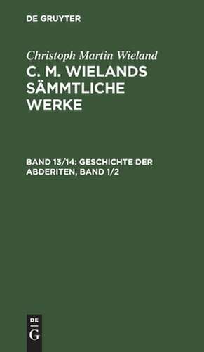 Geschichte der Abderiten: erster und zweiter Band, aus: [Sämmtliche Werke] [Sämmtliche Werke] C. M. Wielands sämmtliche Werke, 13/14 de Christoph Martin Wieland