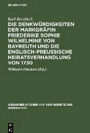 Die Denkwürdigkeiten der Markgräfin Friederike Sophie Wilhelmine von Bayreuth und die englisch-preußische Heiratsverhandlung von 1730 de Karl Bernbeck