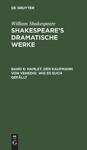 Hamlet. Der Kaufmann von Venedig. Wie es euch gefällt: aus: [Dramatische Werke] @Shakespeare's dramatische Werke, Bd. 6 de William Shakespeare